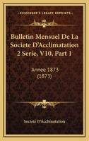 Bulletin Mensuel De La Societe D'Acclimatation 2 Serie, V10, Part 1: Annee 1873 (1873) 1168161746 Book Cover