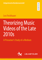 Theorizing Music Videos of the Late 2010s: A Prosumer’s Study of a Medium 3662650487 Book Cover