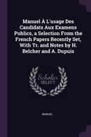 Manuel À L'usage Des Candidats Aux Examens Publics, a Selection From the French Papers Recently Set, With Tr. and Notes by H. Belcher and A. Dupuis 1377532984 Book Cover