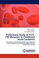 Preliminary Study of FLT3-ITD Mutation in Childhood Acute Leukemia: The presence of FLT3-ITD can be more important than cytogenetics in predicting relapse risk and disease free survival 3848485109 Book Cover