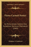 Flores Carmeli Poetici: Ex Prima Areola Collecti, Sive Synaeresis Sacrorum Poematum (1669) 1120620856 Book Cover