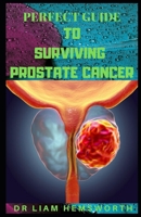 PERFECT GUIDE TO SURVIVING PROSTATE CANCER: An In-Depth Analysis And Information About Prostate Cancer 1656293277 Book Cover