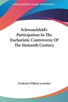 Schwenckfeld's Participation in the Eucharistic Controversy of the Sixteenth Century 1430485795 Book Cover