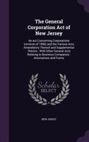 The General Corporation Act of New Jersey: An act Concerning Corporations (revision of 1896) and the Various Acts Amendatory Thereof and Supplemental Thereto: With Other General Acts Relating to Busin 1173270914 Book Cover