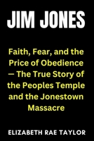 Jim Jones: Faith, Fear, and the Price of Obedience – The True Story of the Peoples Temple and the Jonestown Massacre B0FWC3V2TC Book Cover