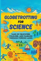 Globetrotting for Science: Tales of Fieldwork, Folklore, and Fumbling through Foreign Lands B0FR6HHH8M Book Cover