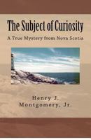 The Subject of Curiosity: A True Mystery from Nova Scotia 1466359889 Book Cover