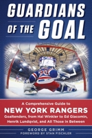 Guardians of the Goal: A Comprehensive Guide to New York Rangers Goaltenders, from Hal Winkler to Ed Giacomin, Henrik Lundqvist, and All Those in Between 1683583272 Book Cover