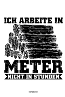 Ich arbeite in Meter - Notizbuch: Für Holzfäller, Holzliebhaber | Notizbuch Tagebuch ... | Holzfäller, Waldarbeiter & Förster Geschenk Holz Wald Motorsäge Fans Notebook (German Edition) 1674044593 Book Cover