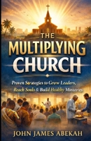 The Multiplying Church: Proven Strategies to Grow Leaders, Reach Souls & Build Healthy Ministries B0GNMCCMR4 Book Cover