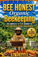 BEE HONEST Organic Beekeeping: The Complete 18-Year Journey to Pure Biological Apiary Management 3080782372 Book Cover