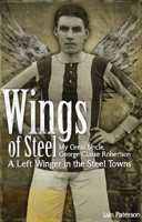 Wings of Steel: My Great Uncle, George Clarke Robertson, a Left Winger in the Steel Towns 1909626341 Book Cover