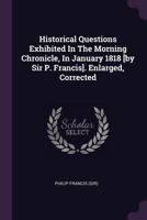 Historical Questions Exhibited In The Morning Chronicle, In January 1818 [by Sir P. Francis]. Enlarged, Corrected 1378383079 Book Cover