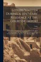 Letters Written During a Ten Years' Residence at the Court of Tripoli: Published From the Originals in the Possession of the Family of the Late ... and Anecdotes of the Reigning Bashaw, His 1021882488 Book Cover