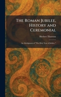 The Roman Jubilee, History and Ceremonial: An Abridgment of "The Holy Year of Jubilee." 1025959051 Book Cover