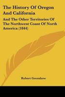 The history of Oregon and California & the other territories of the northwest coast of North America 1120034337 Book Cover