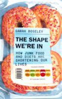 The Shape We're In: How Junk Food and Diets are Shortening Our Lives 1783350385 Book Cover