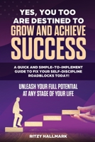 YES, YOU TOO ARE DESTINED TO GROW AND ACHIEVE SUCCESS: A quick and simple-to-implement GUIDE to fix your SELF-DISCIPLINE roadblocks today!: Unleash your full potential at any stage in life! B08HBBKKJT Book Cover
