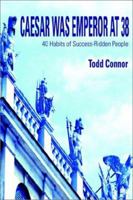 Caesar Was Emperor at 38: 40 Habits of Success-Ridden People 0595227821 Book Cover