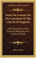 Notes On Lessons On The Catechism Of The Church Of England: With Illustrations From Scripture Biography And Scripture Proofs 1428616969 Book Cover