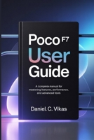 POCO F7 USER GUIDE: A Complete Manual for Mastering Features, Performance, and Advanced Tools B0FGTQ4KN9 Book Cover