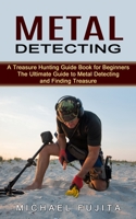 Metal Detecting: A Treasure Hunting Guide Book for Beginners 0995865981 Book Cover