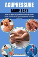 ACUPRESSURE MADE EASY: Step-By-Step Techniques To Relieve Stress, Boost Health, And Promote Natural Wellness At Home B0FNX45KLT Book Cover