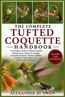 THE COMPLETE TUFTED COQUETTE HANDBOOK: A Complete Guide to Tufted Coquette Identification, Behavior, Feeding, Courtship Displays, Nesting, Habitat, Ecology, Conservation, and Hummingbird Biology B0H6T8QV3T Book Cover
