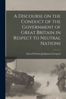 A discourse on the conduct of the government of Great Britain in respect to neutral nations 1176118803 Book Cover