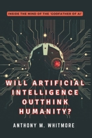 WILL ARTIFICIAL INTELLIGENCE OUTTHINK HUMANITY?: Inside the Mind of the ‘Godfather of AI’: How Power, Control, and Evolution Will Shape Our Future B0DW57T5NN Book Cover
