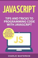 JavaScript: Tips and Tricks to Programming Code with JavaScript 154089939X Book Cover