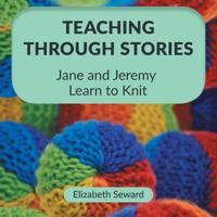 Teaching Through Stories: Jane and Jeremy Learn to Knit 1525540289 Book Cover