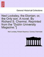 Ned Locksley, the Etonian; or, the Only son. A novel. By Richard S. Chermsi. Reprinted from the "Dublin University Magazine."] 1241385033 Book Cover