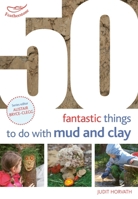 50 Fantastic Ideas for things to do with Mud and Clay 1472941594 Book Cover