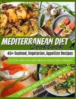 Mediterranean Diet Cookbook: 40+ Seafood, Vegetarian and Appetizer Recipes To Stay Healthy and Reach Your Ideal Weight. Your Decisive Choice for Eating and Living Well 1801205426 Book Cover