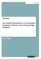 Zur Sozialen Konstruktion von Citizenship. Dominante Diskurse und widerspenstige Praktiken 3656646414 Book Cover