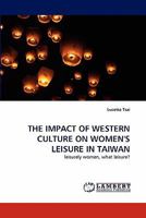 THE IMPACT OF WESTERN CULTURE ON WOMEN'S LEISURE IN TAIWAN: leisurely women, what leisure? 3844316132 Book Cover