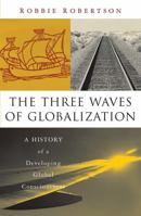 The Three Waves of Globalization: A History of A Developing Global Consciousness 1856498611 Book Cover