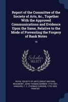 Report of the Committee of the Society of Arts, &c., Together with the Approved Communications and Evidence Upon the Same, Relative to the Mode of Preventing the Forgery of Bank Notes: 18 134031116X Book Cover