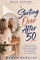 Starting Over After 50: A Woman’s Guide to Surviving Gray Divorce, Healing the Heartbreak, and Rediscovering Who You Are When a Long Marriage Ends (Solid Ground: Surviving Divorce & Breakup) B0HG3J4QSW Book Cover