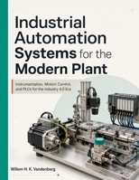 Industrial Automation Systems for the Modern Plant: Instrumentation, Motion Control, and PLCs for the Industry 4.0 Era B0HGRXRTZZ Book Cover