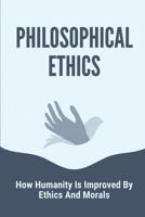 Philosophical Ethics: How Humanity Is Improved By Ethics And Morals: The Traits Of Ethics B0988W4HHM Book Cover