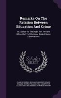 Remarks on the Relation Between Education and Crime: In a Letter to the Right REV. William White, D.D. to Which Are Added, Some Observations 124009390X Book Cover