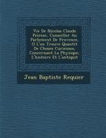 Vie de Nicolas Claude Peiresc, Conseiller Au Parlement de Provence, O L'On Trouve Quantit de Choses Curieuses, Concernant La Physique, L'Histoire Et L'Antiquit 1249987512 Book Cover