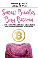 Smart Bitches Buy Bitcoin: A Simple Guide for Women Who Want to Learn the Truth About Bitcoin and Control Their Financial Future 1947814540 Book Cover