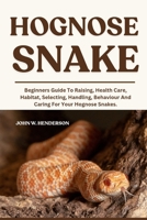 HOGNOSE SNAKE: Beginners Guide To Raising, Health Care, Habitat, Selecting, Handling, Behaviour And Caring For Your Hognose Snakes. B0F9L4HH4M Book Cover