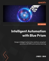 Intelligent Automation with Blue Prism: Design intelligent automation solutions using best practices with RPA and machine learning 1803249692 Book Cover
