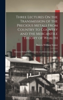 Three Lectures On the Transmission of the Precious Metals From Country to Country and the Mercantile Theory of Wealth: Delivered Before the University of Oxford, in June, 1827 1021635804 Book Cover