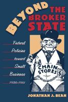 Beyond the Broker State: Federal Policies toward Small Business, 1936-1961 0807854255 Book Cover