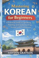 Mastering Korean for Beginners: A Practical Guide to Speaking, Reading, and Understanding Korean with Confidence B0GDLZYBFC Book Cover
